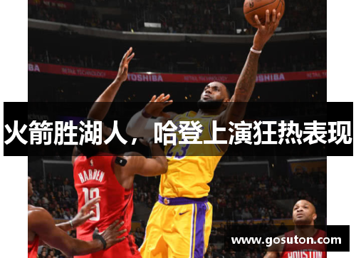 火箭胜湖人，哈登上演狂热表现