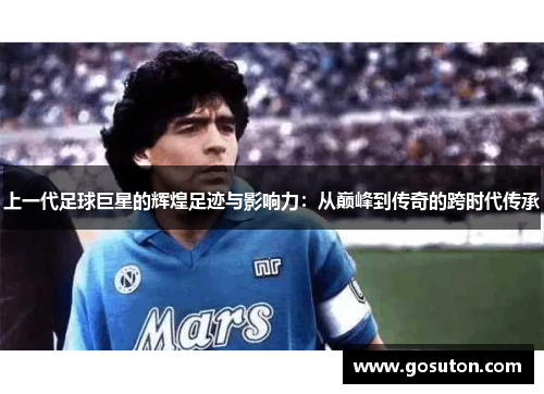 上一代足球巨星的辉煌足迹与影响力：从巅峰到传奇的跨时代传承