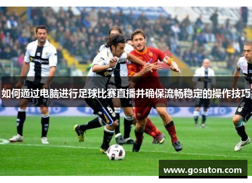 如何通过电脑进行足球比赛直播并确保流畅稳定的操作技巧