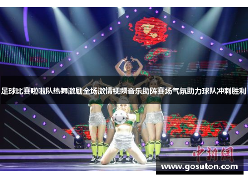 足球比赛啦啦队热舞激励全场激情视频音乐助阵赛场气氛助力球队冲刺胜利