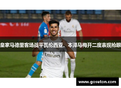 皇家马德里客场战平瓦伦西亚，本泽马梅开二度表现抢眼