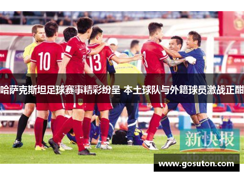哈萨克斯坦足球赛事精彩纷呈 本土球队与外籍球员激战正酣